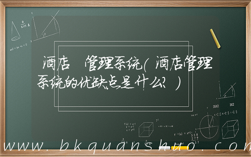 酒店 管理系统(酒店管理系统的优缺点是什么？)